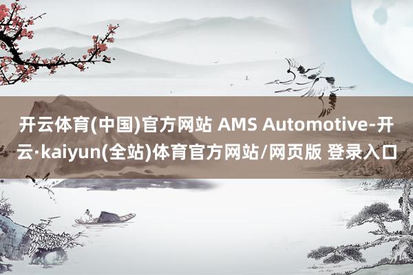 开云体育(中国)官方网站 AMS Automotive-开云·kaiyun(全站)体育官方网站/网页版 登录入口