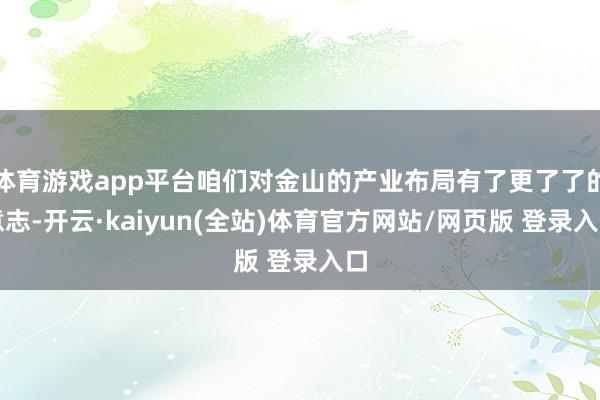 体育游戏app平台咱们对金山的产业布局有了更了了的意志-开云·kaiyun(全站)体育官方网站/网页版 登录入口