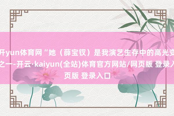 开yun体育网“她(薛宝钗)是我演艺生存中的高光变装之一-开云·kaiyun(全站)体育官方网站/网页版 登录入口