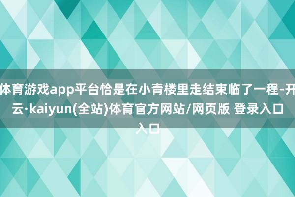 体育游戏app平台恰是在小青楼里走结束临了一程-开云·kaiyun(全站)体育官方网站/网页版 登录入口