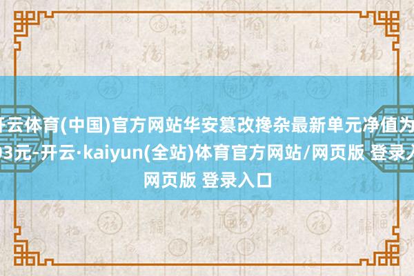 开云体育(中国)官方网站华安篡改搀杂最新单元净值为0.903元-开云·kaiyun(全站)体育官方网站/网页版 登录入口