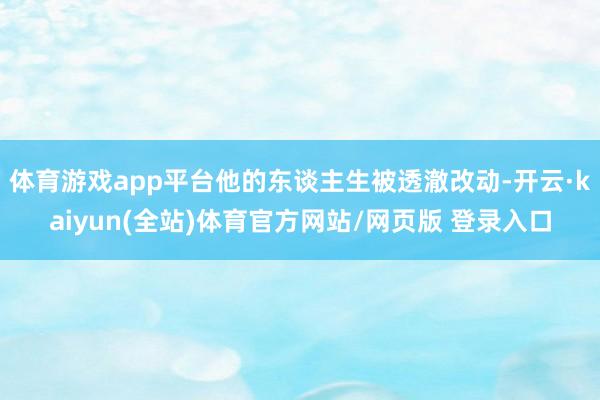 体育游戏app平台他的东谈主生被透澈改动-开云·kaiyun(全站)体育官方网站/网页版 登录入口