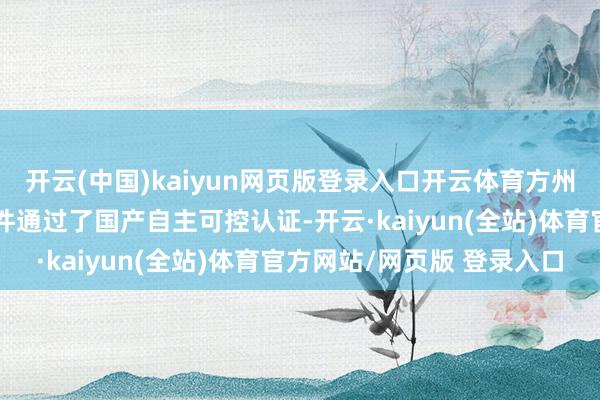 开云(中国)kaiyun网页版登录入口开云体育方州科技的基础仿真平台软件通过了国产自主可控认证-开云·kaiyun(全站)体育官方网站/网页版 登录入口