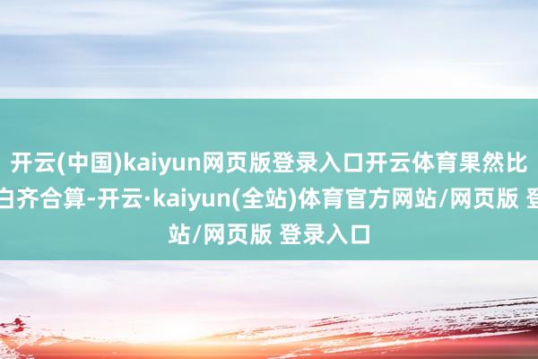 开云(中国)kaiyun网页版登录入口开云体育果然比任何告白齐合算-开云·kaiyun(全站)体育官方网站/网页版 登录入口