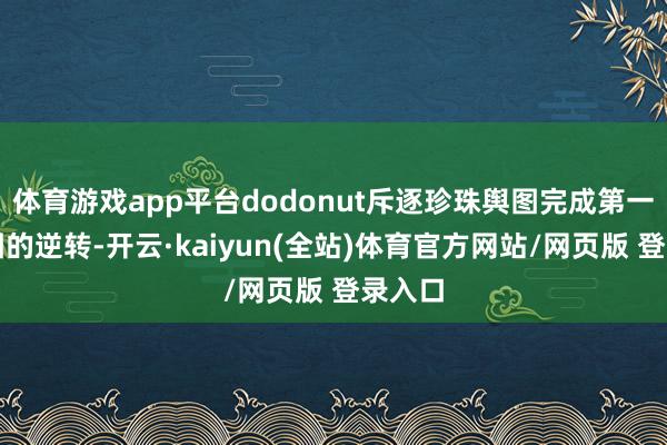 体育游戏app平台dodonut斥逐珍珠舆图完成第一张舆图的逆转-开云·kaiyun(全站)体育官方网站/网页版 登录入口