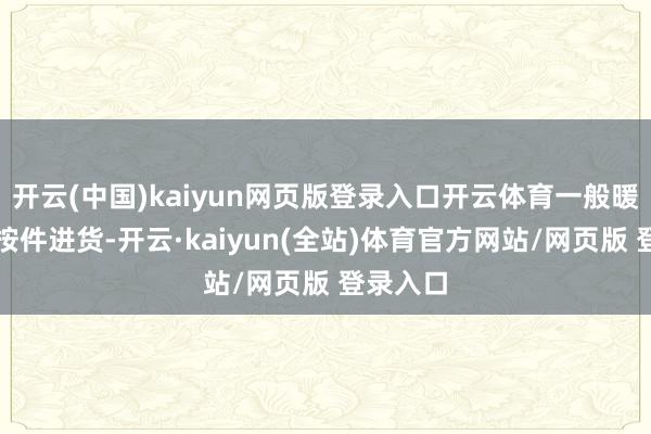 开云(中国)kaiyun网页版登录入口开云体育一般暖锅店会按件进货-开云·kaiyun(全站)体育官方网站/网页版 登录入口