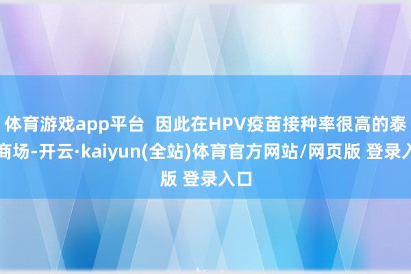 体育游戏app平台  因此在HPV疫苗接种率很高的泰西商场-开云·kaiyun(全站)体育官方网站/网页版 登录入口