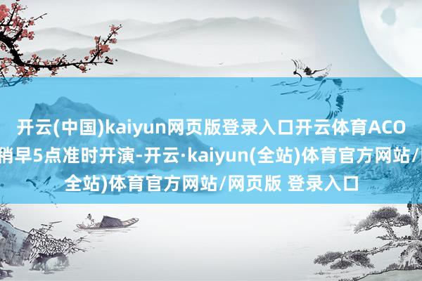 开云(中国)kaiyun网页版登录入口开云体育ACON音乐节演唱会稍早5点准时开演-开云·kaiyun(全站)体育官方网站/网页版 登录入口