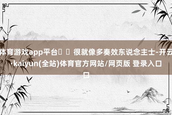 体育游戏app平台 很就像多奏效东说念主士-开云·kaiyun(全站)体育官方网站/网页版 登录入口