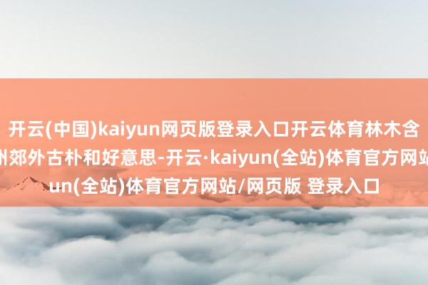 开云(中国)kaiyun网页版登录入口开云体育林木含翠、烟波浩淼 连州郊外古朴和好意思-开云·kaiyun(全站)体育官方网站/网页版 登录入口