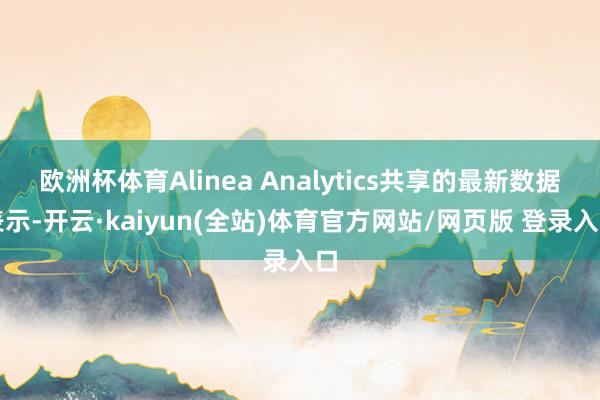 欧洲杯体育Alinea Analytics共享的最新数据表示-开云·kaiyun(全站)体育官方网站/网页版 登录入口
