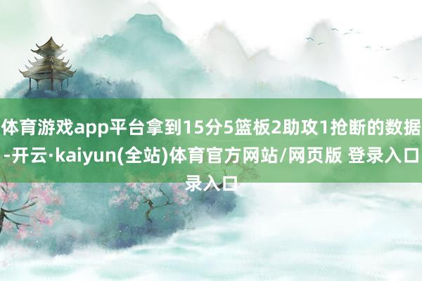 体育游戏app平台拿到15分5篮板2助攻1抢断的数据-开云·kaiyun(全站)体育官方网站/网页版 登录入口