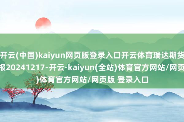 开云(中国)kaiyun网页版登录入口开云体育瑞达期货甲醇产业日报20241217-开云·kaiyun(全站)体育官方网站/网页版 登录入口