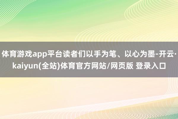 体育游戏app平台读者们以手为笔、以心为墨-开云·kaiyun(全站)体育官方网站/网页版 登录入口