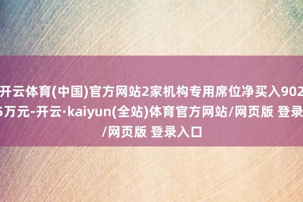 开云体育(中国)官方网站2家机构专用席位净买入9023.15万元-开云·kaiyun(全站)体育官方网站/网页版 登录入口