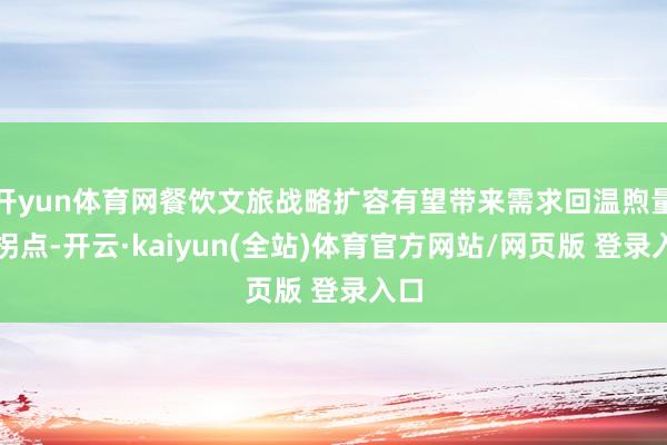 开yun体育网餐饮文旅战略扩容有望带来需求回温煦量价拐点-开云·kaiyun(全站)体育官方网站/网页版 登录入口