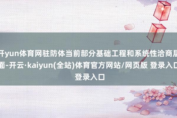 开yun体育网驻防体当前部分基础工程和系统性洽商层面-开云·kaiyun(全站)体育官方网站/网页版 登录入口