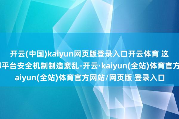 开云(中国)kaiyun网页版登录入口开云体育 这也标明抨击者正在浪掷平台安全机制制造紊乱-开云·kaiyun(全站)体育官方网站/网页版 登录入口