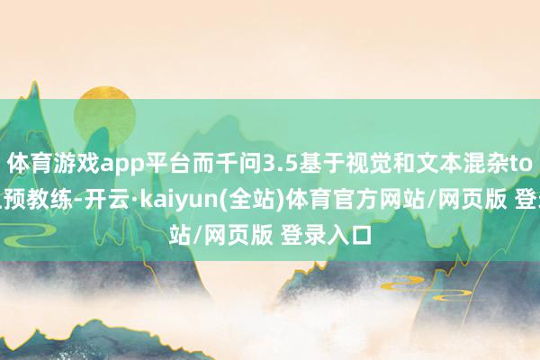 体育游戏app平台而千问3.5基于视觉和文本混杂token上预教练-开云·kaiyun(全站)体育官方网站/网页版 登录入口