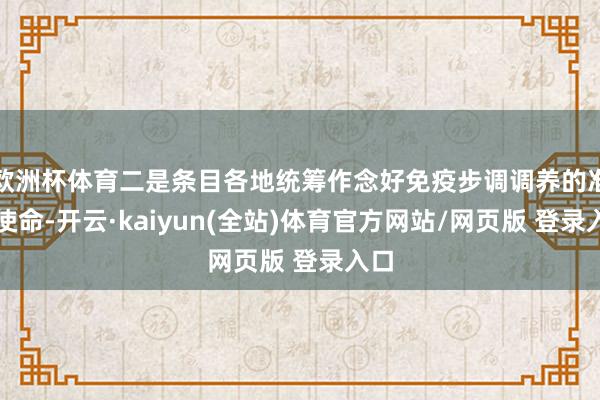 欧洲杯体育二是条目各地统筹作念好免疫步调调养的准备使命-开云·kaiyun(全站)体育官方网站/网页版 登录入口