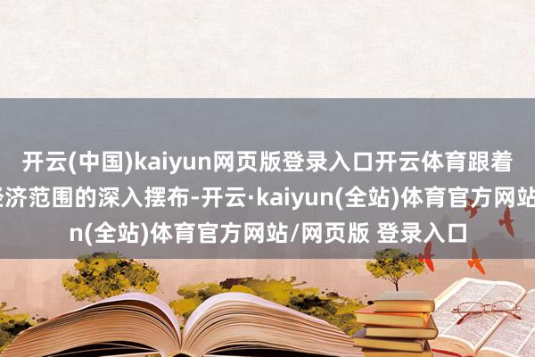 开云(中国)kaiyun网页版登录入口开云体育跟着更多更始期间在经济范围的深入摆布-开云·kaiyun(全站)体育官方网站/网页版 登录入口