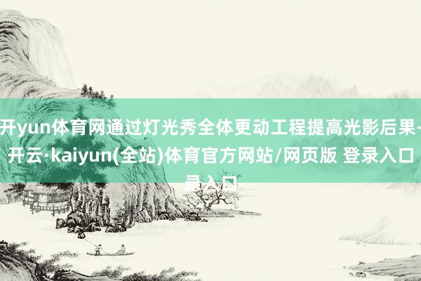 开yun体育网通过灯光秀全体更动工程提高光影后果-开云·kaiyun(全站)体育官方网站/网页版 登录入口