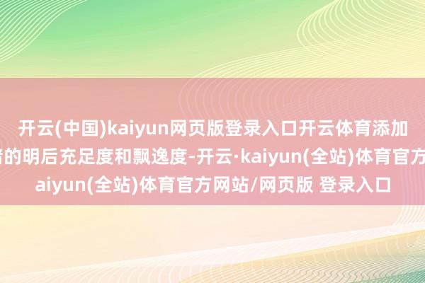 开云(中国)kaiyun网页版登录入口开云体育添加到心绪中大约增强心绪的明后充足度和飘逸度-开云·kaiyun(全站)体育官方网站/网页版 登录入口