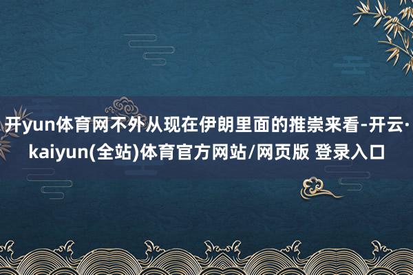 开yun体育网不外从现在伊朗里面的推崇来看-开云·kaiyun(全站)体育官方网站/网页版 登录入口
