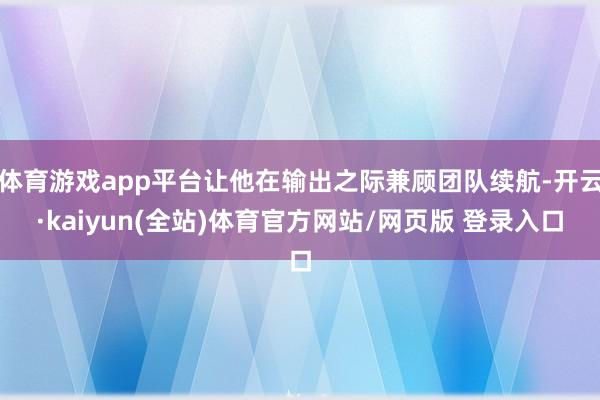体育游戏app平台让他在输出之际兼顾团队续航-开云·kaiyun(全站)体育官方网站/网页版 登录入口