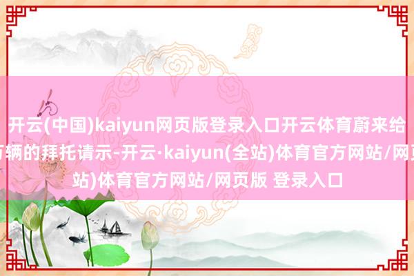 开云(中国)kaiyun网页版登录入口开云体育蔚来给出8万至8.3万辆的拜托请示-开云·kaiyun(全站)体育官方网站/网页版 登录入口