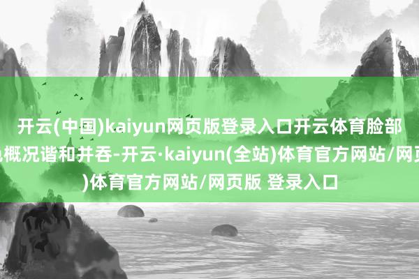 开云(中国)kaiyun网页版登录入口开云体育脸部和肉体的肤色概况谐和并吞-开云·kaiyun(全站)体育官方网站/网页版 登录入口