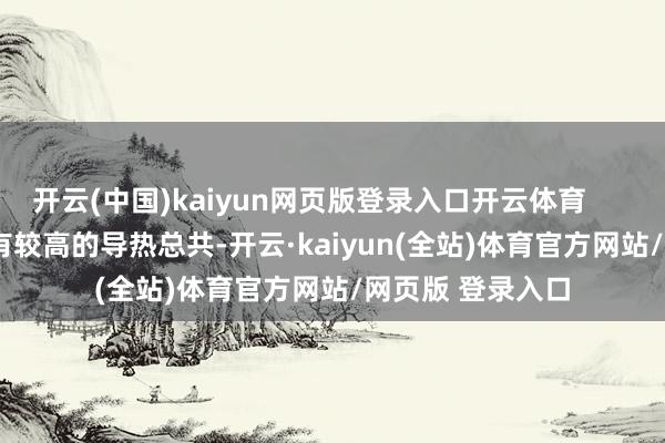 开云(中国)kaiyun网页版登录入口开云体育        2）1.8433具有较高的导热总共-开云·kaiyun(全站)体育官方网站/网页版 登录入口