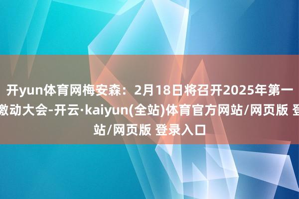 开yun体育网梅安森:2月18日将召开2025年第一次临时激动大会-开云·kaiyun(全站)体育官方网站/网页版 登录入口